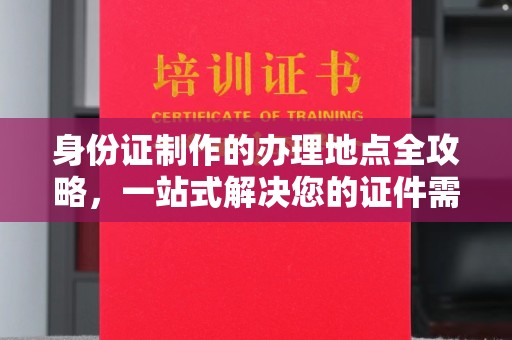 科尔沁身份证制作的办理地点全攻略，一站式解决您的证件需求